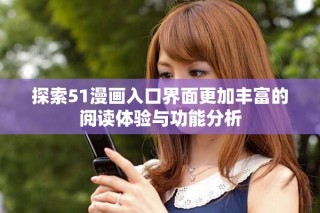探索51漫畫入口界面更加豐富的閱讀體驗(yàn)與功能分析