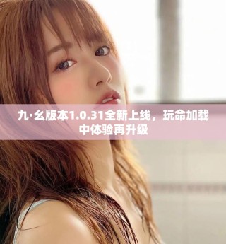 九·幺版本1.0.31全新上線，玩命加載中體驗再升級