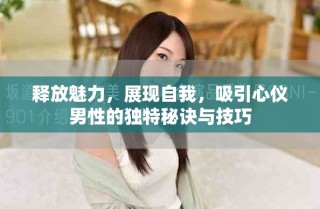 釋放魅力，展現(xiàn)自我，吸引心儀男性的獨(dú)特秘訣與技巧