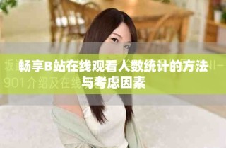 暢享B站在線觀看人數(shù)統(tǒng)計(jì)的方法與考慮因素