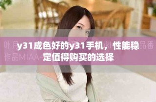 y31成色好的y31手機(jī)，性能穩(wěn)定值得購(gòu)買(mǎi)的選擇