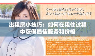 出租房小技巧：如何在租住過程中獲得最佳服務(wù)和價(jià)格