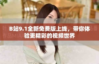 B站9.1全新免費版上線，帶你體驗更精彩的視頻世界