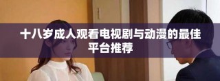 十八歲成人觀看電視劇與動(dòng)漫的最佳平臺(tái)推薦