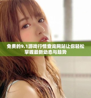 免費(fèi)的9.1游戲行情查詢網(wǎng)站讓你輕松掌握最新動(dòng)態(tài)與趨勢(shì)