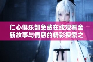 仁心俱樂部免費(fèi)在線觀看全新故事與情感的精彩探索之旅
