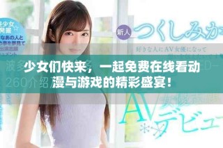 少女們快來(lái)，一起免費(fèi)在線看動(dòng)漫與游戲的精彩盛宴！