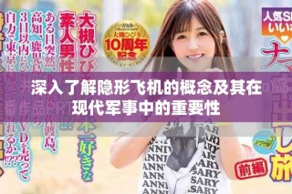 深入了解隱形飛機的概念及其在現(xiàn)代軍事中的重要性