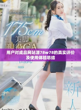 用戶對成品網(wǎng)站源78w78的真實(shí)評價及使用體驗(yàn)總結(jié)