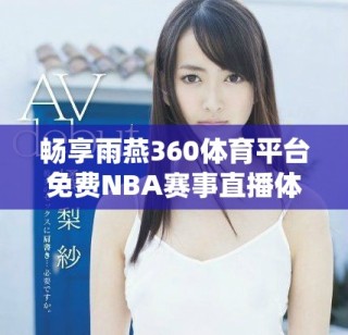 暢享雨燕360體育平臺(tái)免費(fèi)NBA賽事直播體驗(yàn)