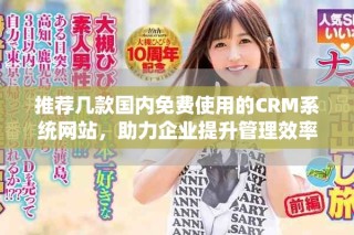 推薦幾款國內(nèi)免費使用的CRM系統(tǒng)網(wǎng)站，助力企業(yè)提升管理效率