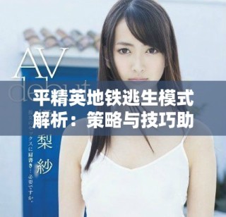 平精英地鐵逃生模式解析：策略與技巧助你生存出擊