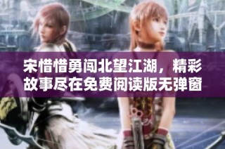 宋惜惜勇闖北望江湖，精彩故事盡在免費(fèi)閱讀版無彈窗呈現(xiàn)