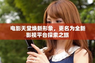 電影天堂煥新形象，更名為全新影視平臺探索之旅