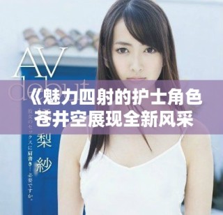 《魅力四射的護(hù)士角色 蒼井空展現(xiàn)全新風(fēng)采》