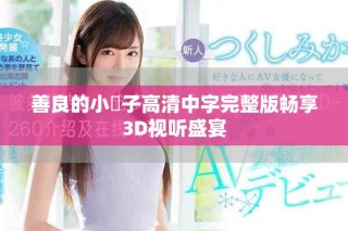 善良的小峓子高清中字完整版暢享3D視聽盛宴