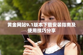 黃金網(wǎng)站9.1版本下載安裝指南及使用技巧分享