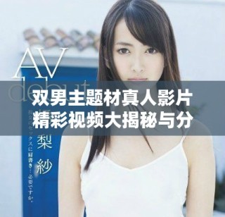 雙男主題材真人影片精彩視頻大揭秘與分析