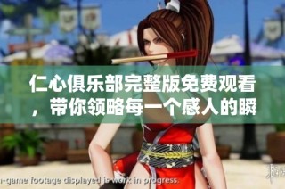 仁心俱樂部完整版免費(fèi)觀看，帶你領(lǐng)略每一個(gè)感人的瞬間與故事