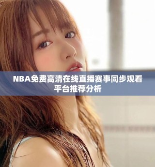 NBA免費(fèi)高清在線直播賽事同步觀看平臺(tái)推薦分析