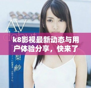k8影視最新動(dòng)態(tài)與用戶體驗(yàn)分享，快來了解更多信息