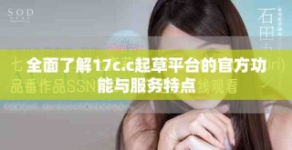 全面了解17c.c起草平臺的官方功能與服務(wù)特點(diǎn)