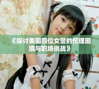 《探討美國四位女警的倫理困境與職場挑戰(zhàn)》