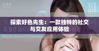 探索好色先生：一款獨特的社交與交友應(yīng)用體驗