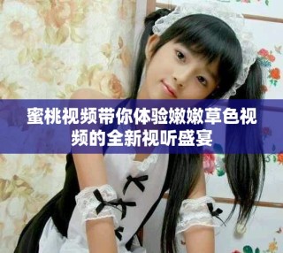 蜜桃視頻帶你體驗(yàn)?zāi)勰鄄萆曨l的全新視聽盛宴