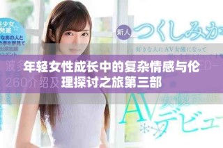 年輕女性成長(zhǎng)中的復(fù)雜情感與倫理探討之旅第三部