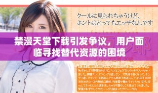 禁漫天堂下載引發(fā)爭(zhēng)議，用戶面臨尋找替代資源的困境