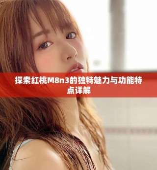 探索紅桃M8n3的獨特魅力與功能特點詳解