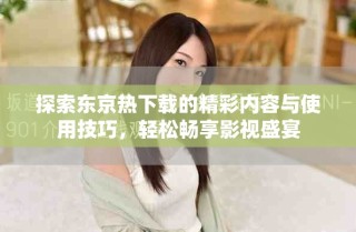 探索東京熱下載的精彩內(nèi)容與使用技巧，輕松暢享影視盛宴