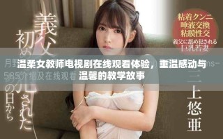 溫柔女教師電視劇在線觀看體驗，重溫感動與溫馨的教學故事