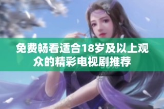 免費(fèi)暢看適合18歲及以上觀眾的精彩電視劇推薦
