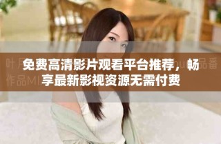 免費(fèi)高清影片觀看平臺(tái)推薦，暢享最新影視資源無(wú)需付費(fèi)