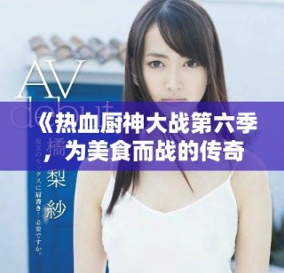 《熱血廚神大戰(zhàn)第六季，為美食而戰(zhàn)的傳奇再度來襲》