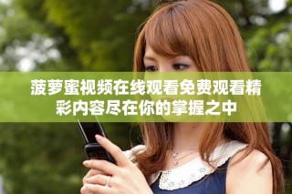 菠蘿蜜視頻在線觀看免費觀看精彩內(nèi)容盡在你的掌握之中