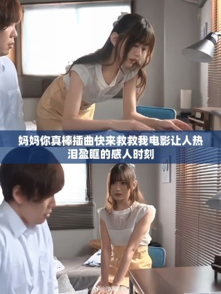 媽媽你真棒插曲快來救救我電影讓人熱淚盈眶的感人時(shí)刻