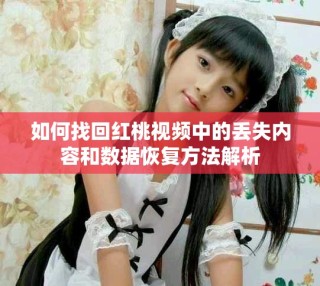如何找回紅桃視頻中的丟失內(nèi)容和數(shù)據(jù)恢復(fù)方法解析