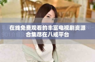 在線免費(fèi)觀看的豐富電視劇資源合集盡在八戒平臺