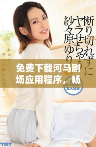 免費(fèi)下載河馬劇場(chǎng)應(yīng)用程序，暢享精彩娛樂內(nèi)容