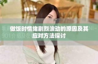 做飯時(shí)情緒劇烈波動(dòng)的原因及其應(yīng)對方法探討