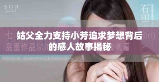 姑父全力支持小芳追求夢(mèng)想背后的感人故事揭秘