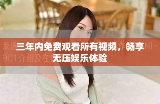 三年內(nèi)免費(fèi)觀看所有視頻，暢享無(wú)壓娛樂(lè)體驗(yàn)
