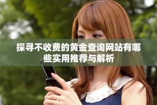 探尋不收費的黃金查詢網(wǎng)站有哪些實用推薦與解析