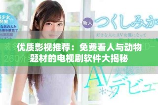 優(yōu)質(zhì)影視推薦：免費看人與動物題材的電視劇軟件大揭秘