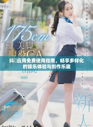 抖抈應(yīng)用免費使用指南，暢享多樣化的娛樂體驗與創(chuàng)作樂趣