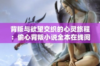 背叛與欲望交織的心靈旅程：偷心背叛小說全本在線閱讀