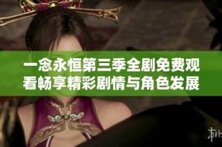 一念永恒第三季全劇免費(fèi)觀看暢享精彩劇情與角色發(fā)展
